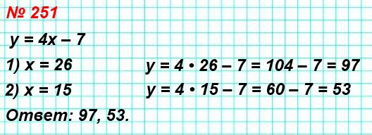 251. Вычислите значение у по формуле у = 4x – 7, если: 1) х = 26; 2) х = 15